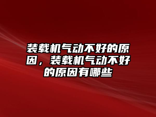 裝載機(jī)氣動(dòng)不好的原因，裝載機(jī)氣動(dòng)不好的原因有哪些