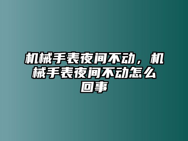 機械手表夜間不動，機械手表夜間不動怎么回事