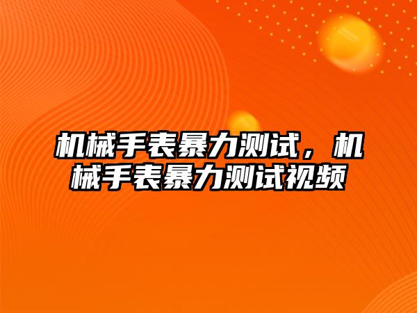 機械手表暴力測試，機械手表暴力測試視頻