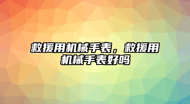 救援用機械手表，救援用機械手表好嗎