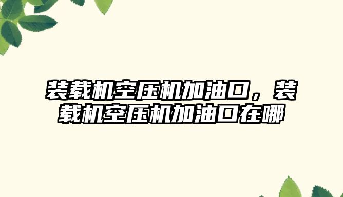 裝載機空壓機加油口，裝載機空壓機加油口在哪