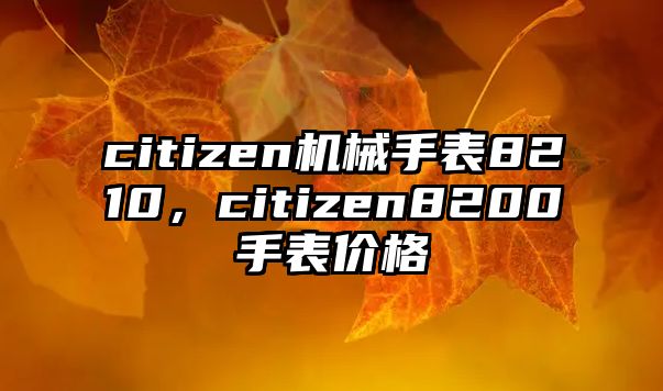 citizen機械手表8210，citizen8200手表價格