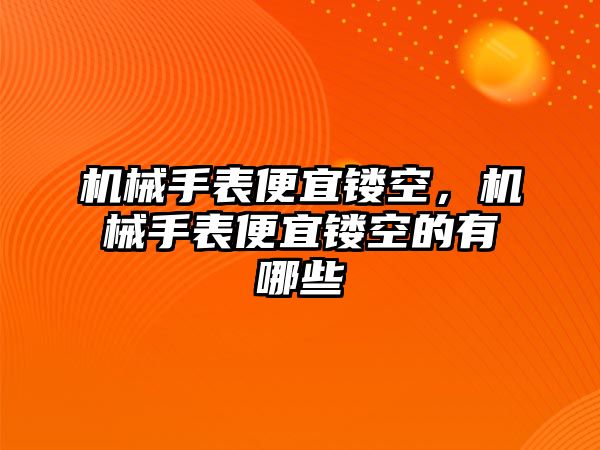 機械手表便宜鏤空，機械手表便宜鏤空的有哪些