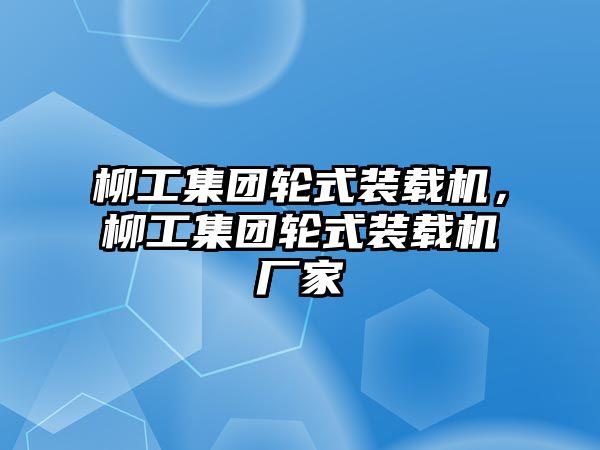 柳工集團輪式裝載機，柳工集團輪式裝載機廠家