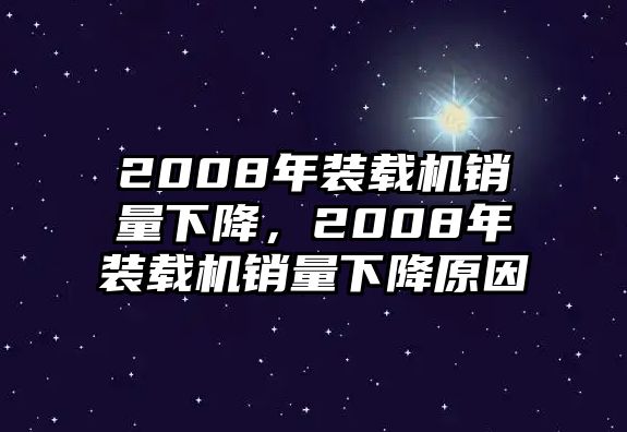 2008年裝載機(jī)銷量下降，2008年裝載機(jī)銷量下降原因