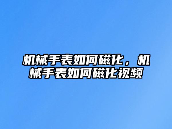 機械手表如何磁化，機械手表如何磁化視頻