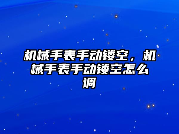 機械手表手動鏤空，機械手表手動鏤空怎么調