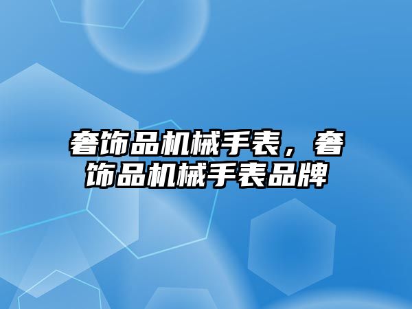 奢飾品機械手表，奢飾品機械手表品牌