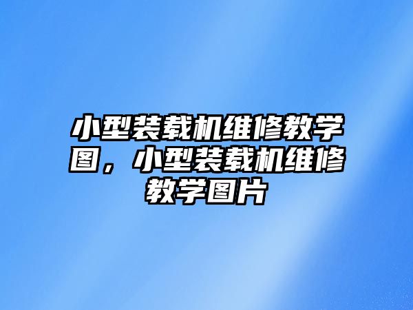 小型裝載機維修教學圖，小型裝載機維修教學圖片