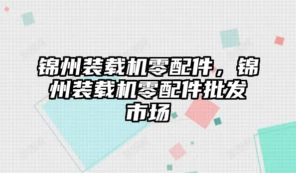 錦州裝載機零配件，錦州裝載機零配件批發市場