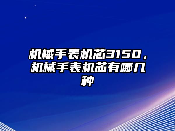 機械手表機芯3150，機械手表機芯有哪幾種