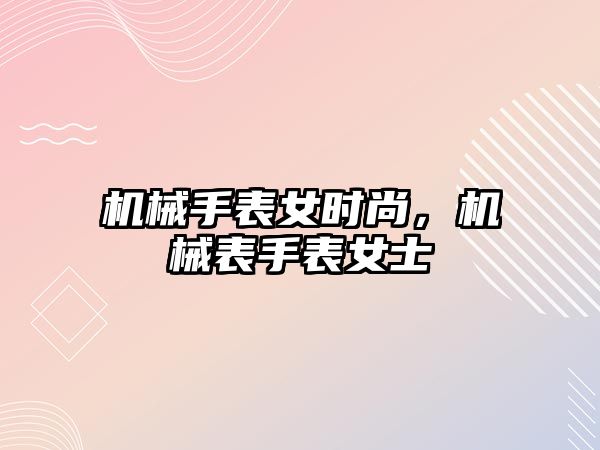 機械手表女時尚，機械表手表女士