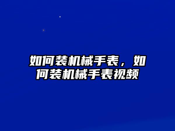 如何裝機(jī)械手表，如何裝機(jī)械手表視頻