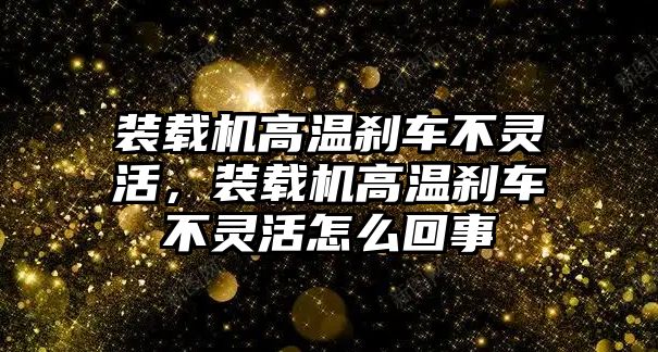 裝載機(jī)高溫剎車(chē)不靈活，裝載機(jī)高溫剎車(chē)不靈活怎么回事