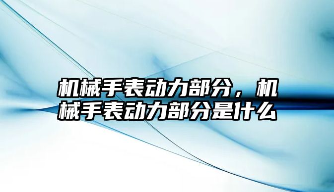 機械手表動力部分，機械手表動力部分是什么