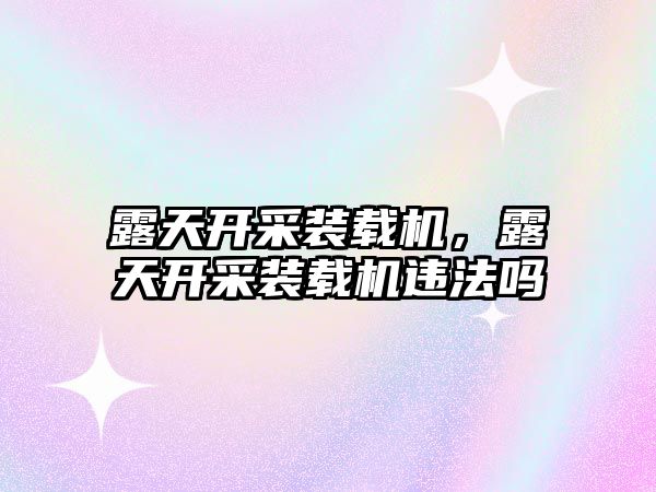 露天開采裝載機，露天開采裝載機違法嗎