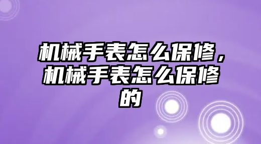 機械手表怎么保修，機械手表怎么保修的