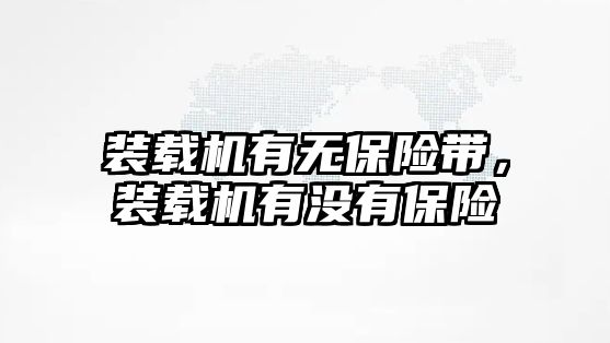 裝載機有無保險帶，裝載機有沒有保險