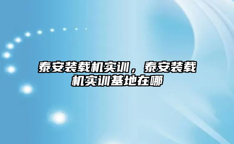 泰安裝載機實訓，泰安裝載機實訓基地在哪