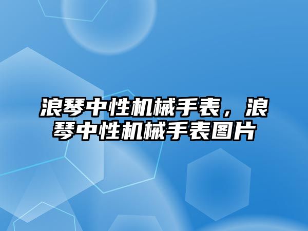 浪琴中性機械手表，浪琴中性機械手表圖片