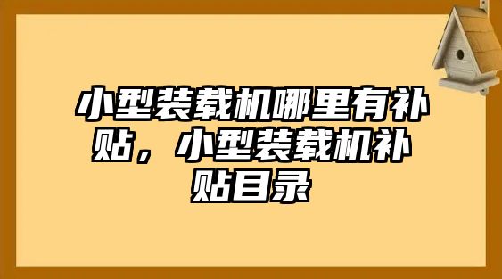 小型裝載機(jī)哪里有補(bǔ)貼，小型裝載機(jī)補(bǔ)貼目錄