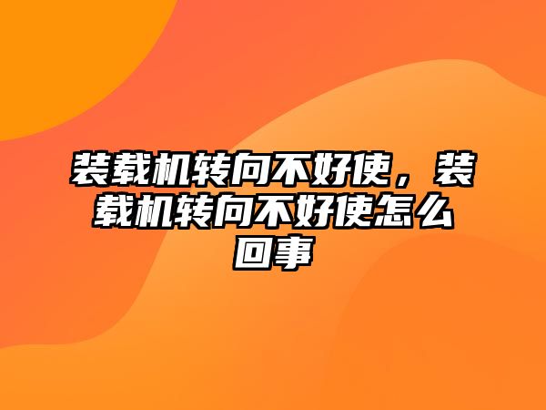 裝載機轉向不好使，裝載機轉向不好使怎么回事