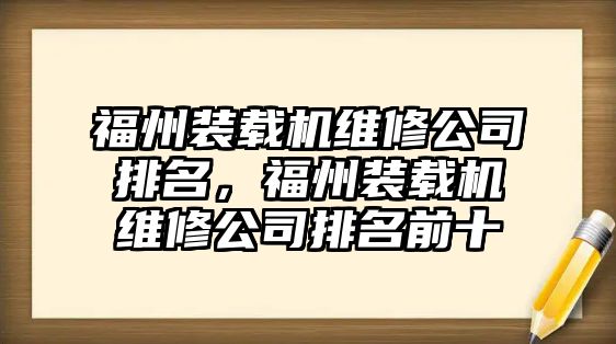 福州裝載機維修公司排名，福州裝載機維修公司排名前十