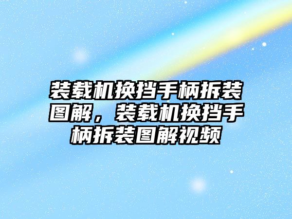 裝載機換擋手柄拆裝圖解，裝載機換擋手柄拆裝圖解視頻