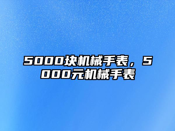 5000塊機械手表，5000元機械手表