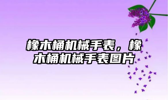 橡木桶機械手表，橡木桶機械手表圖片