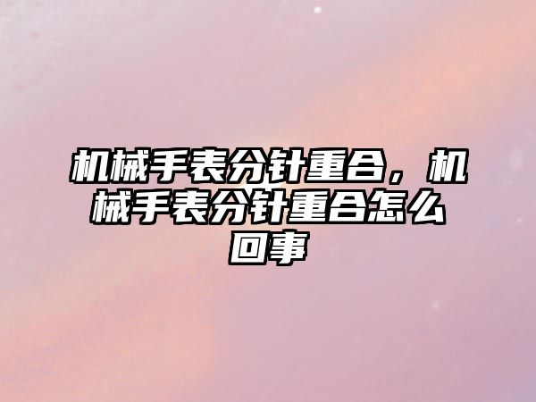 機械手表分針重合，機械手表分針重合怎么回事