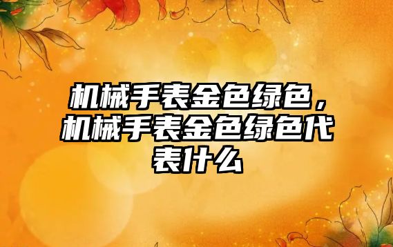 機械手表金色綠色，機械手表金色綠色代表什么