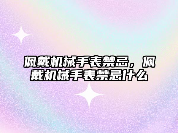 佩戴機械手表禁忌，佩戴機械手表禁忌什么