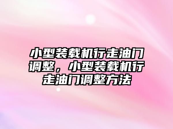 小型裝載機行走油門調整，小型裝載機行走油門調整方法