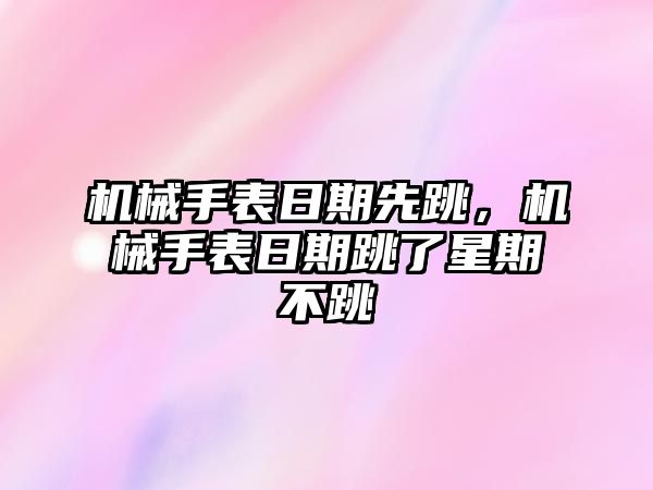 機械手表日期先跳，機械手表日期跳了星期不跳