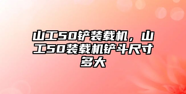 山工50鏟裝載機，山工50裝載機鏟斗尺寸多大