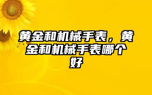 黃金和機(jī)械手表，黃金和機(jī)械手表哪個(gè)好