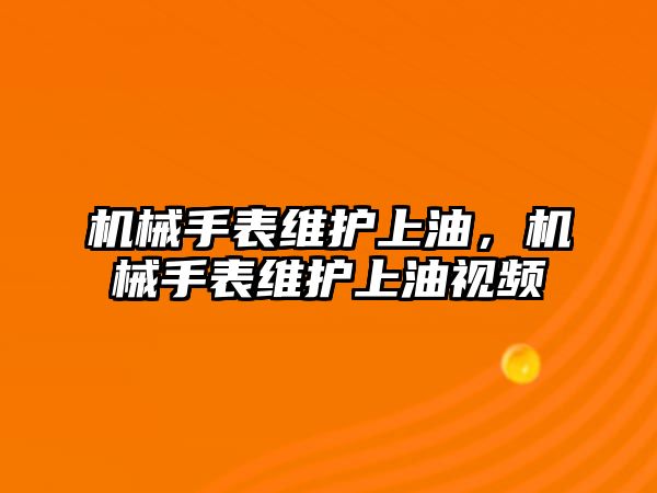 機械手表維護上油，機械手表維護上油視頻