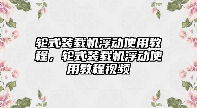 輪式裝載機浮動使用教程，輪式裝載機浮動使用教程視頻