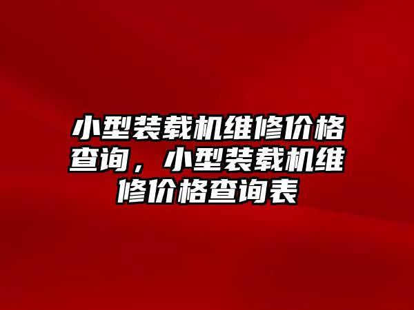 小型裝載機維修價格查詢，小型裝載機維修價格查詢表