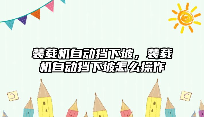 裝載機自動擋下坡，裝載機自動擋下坡怎么操作