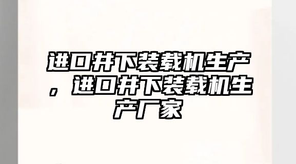 進口井下裝載機生產，進口井下裝載機生產廠家