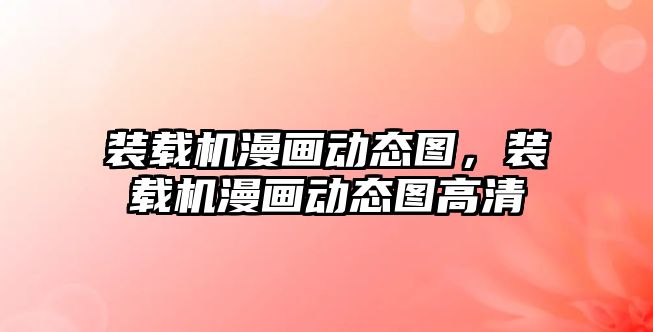 裝載機漫畫動態圖，裝載機漫畫動態圖高清