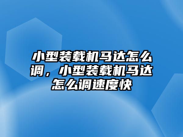 小型裝載機馬達怎么調，小型裝載機馬達怎么調速度快