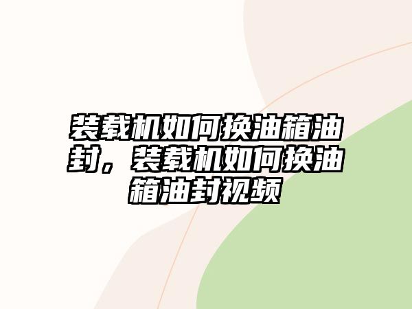 裝載機如何換油箱油封，裝載機如何換油箱油封視頻