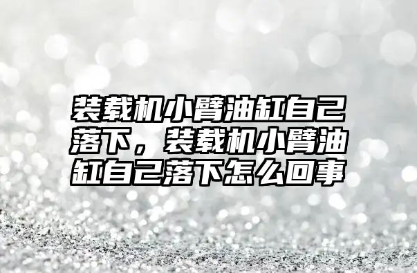 裝載機小臂油缸自己落下，裝載機小臂油缸自己落下怎么回事