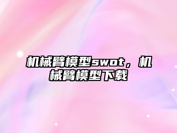 機械臂模型swot，機械臂模型下載