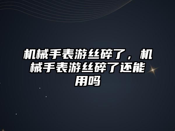 機械手表游絲碎了，機械手表游絲碎了還能用嗎