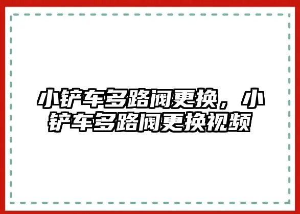 小鏟車多路閥更換，小鏟車多路閥更換視頻