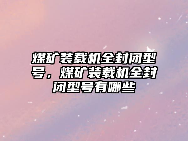 煤礦裝載機(jī)全封閉型號(hào)，煤礦裝載機(jī)全封閉型號(hào)有哪些